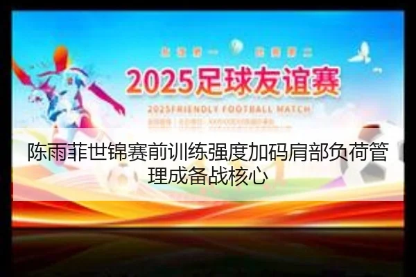 陈雨菲世锦赛前训练强度加码肩部负荷管理成备战核心